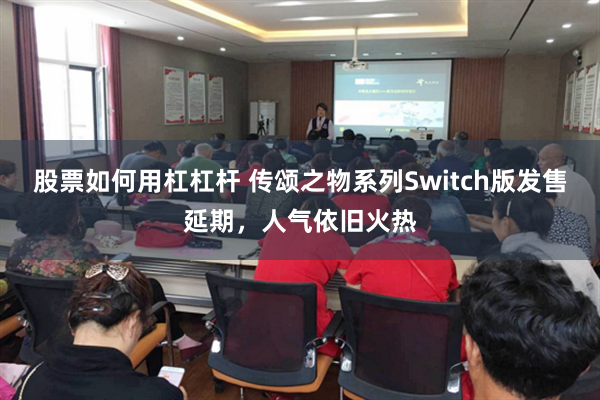 股票如何用杠杠杆 传颂之物系列Switch版发售延期，人气依旧火热