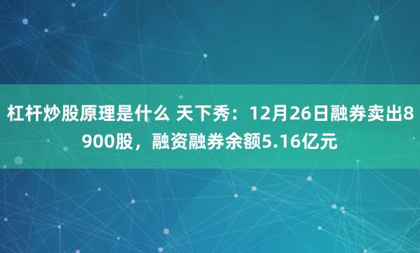 杠杆炒股原理是什么 天下秀：12月26日融券卖出8900股，融资融券余额5.16亿元