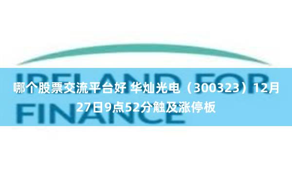 哪个股票交流平台好 华灿光电（300323）12月27日9点52分触及涨停板