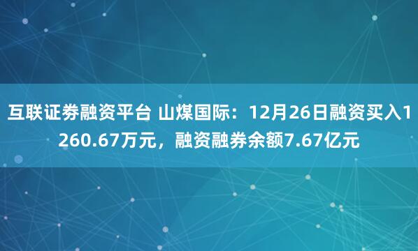 互联证劵融资平台 山煤国际：12月26日融资买入1260.67万元，融资融券余额7.67亿元