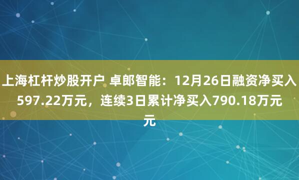 上海杠杆炒股开户 卓郎智能：12月26日融资净买入597.22万元，连续3日累计净买入790.18万元