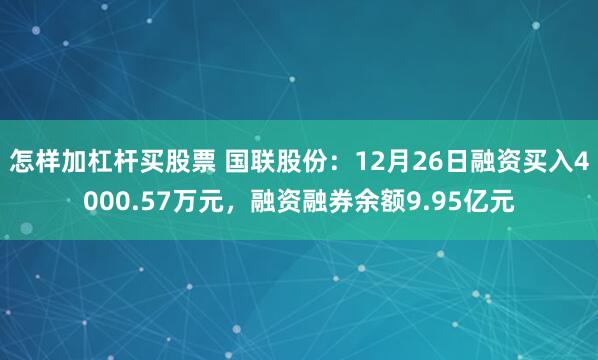 怎样加杠杆买股票 国联股份：12月26日融资买入4000.57万元，融资融券余额9.95亿元