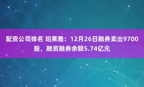 配资公司排名 珀莱雅：12月26日融券卖出9700股，融资融券余额5.74亿元