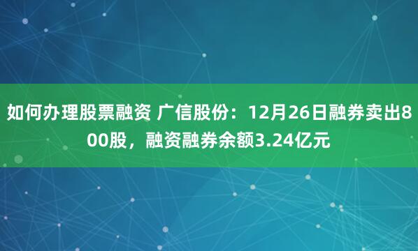 如何办理股票融资 广信股份：12月26日融券卖出800股，融资融券余额3.24亿元