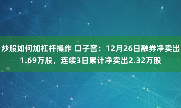 炒股如何加杠杆操作 口子窖：12月26日融券净卖出1.69万股，连续3日累计净卖出2.32万股