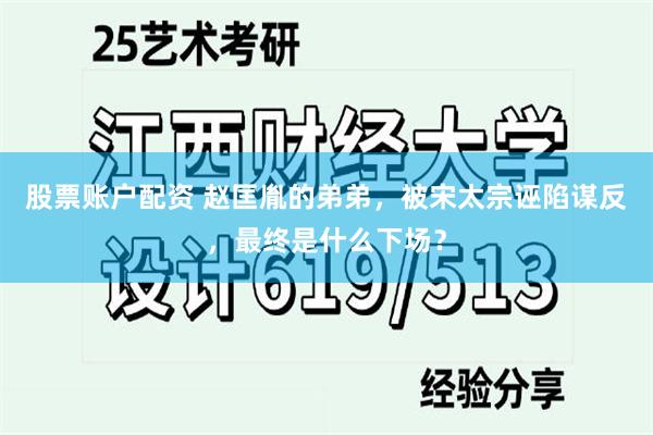 股票账户配资 赵匡胤的弟弟，被宋太宗诬陷谋反，最终是什么下场？