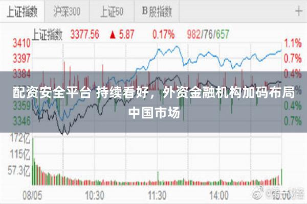 配资安全平台 持续看好，外资金融机构加码布局中国市场