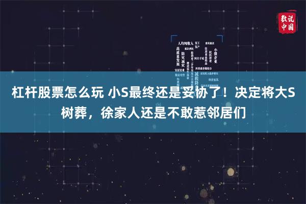 杠杆股票怎么玩 小S最终还是妥协了！决定将大S树葬，徐家人还是不敢惹邻居们