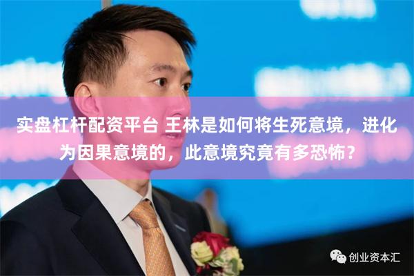 实盘杠杆配资平台 王林是如何将生死意境，进化为因果意境的，此意境究竟有多恐怖？