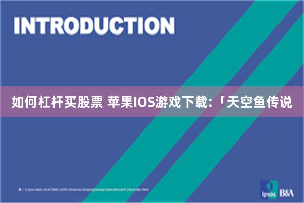 如何杠杆买股票 苹果IOS游戏下载:「天空鱼传说