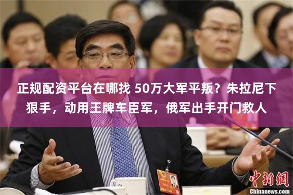 正规配资平台在哪找 50万大军平叛？朱拉尼下狠手，动用王牌车臣军，俄军出手开门救人