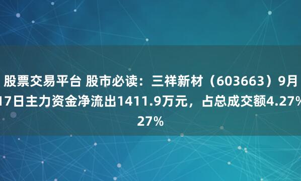 股票交易平台 股市必读：三祥新材（603663）9月17日主力资金净流出1411.9万元，占总成交额4.27%