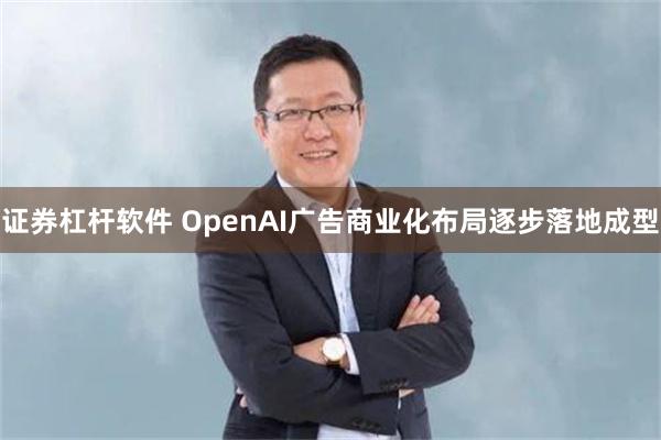 证券杠杆软件 OpenAI广告商业化布局逐步落地成型